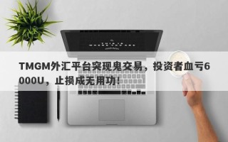 TMGM外汇平台突现鬼交易，投资者血亏6000U，止损成无用功！