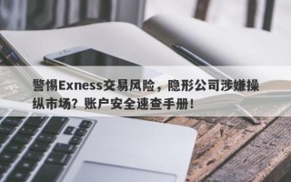 警惕Exness交易风险，隐形公司涉嫌操纵市场？账户安全速查手册！