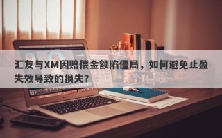 汇友与XM因赔偿金额陷僵局，如何避免止盈失效导致的损失？