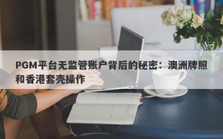 PGM平台无监管账户背后的秘密：澳洲牌照和香港套壳操作