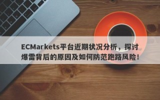 ECMarkets平台近期状况分析，探讨爆雷背后的原因及如何防范跑路风险！