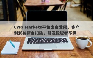 CWG Markets平台出金受限，客户利润被擅自扣除，引发投资者不满