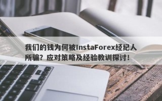 我们的钱为何被InstaForex经纪人所骗？应对策略及经验教训探讨！