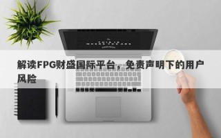 解读FPG财盛国际平台，免责声明下的用户风险