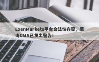 ExenMarkets平台合法性存疑，黑山CMA已发出警告！