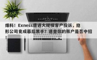 爆料！Exness遭遇大规模客户投诉，隐形公司竟成幕后黑手？速查你的账户是否中招！