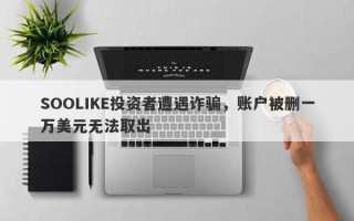 SOOLIKE投资者遭遇诈骗，账户被删一万美元无法取出