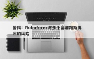 警惕！Roboforex与多个塞浦路斯牌照的风险