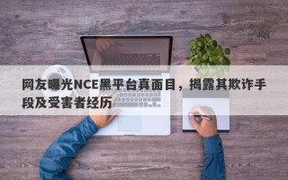 网友曝光NCE黑平台真面目，揭露其欺诈手段及受害者经历