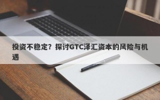 投资不稳定？探讨GTC泽汇资本的风险与机遇