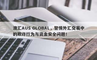 澳汇AUS GLOBAL，警惕外汇交易中的欺诈行为与资金安全问题！