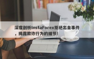 深度剖析InstaForex拒绝出金事件，揭露欺诈行为的细节！