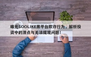 曝光SOOLIKE黑平台欺诈行为，解析投资中的滑点与无法提现问题！