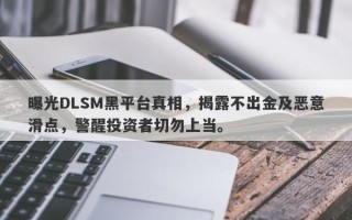 曝光DLSM黑平台真相，揭露不出金及恶意滑点，警醒投资者切勿上当。