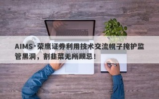 AIMS·荣鹰证券利用技术交流幌子掩护监管黑洞，割韭菜无所顾忌！