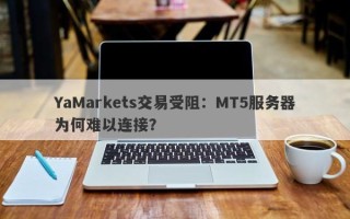 YaMarkets交易受阻：MT5服务器为何难以连接？