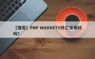 【懂哥】PNP MARKETS外汇交易好吗？
