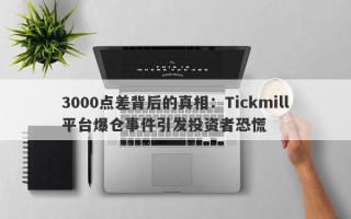 3000点差背后的真相：Tickmill平台爆仓事件引发投资者恐慌