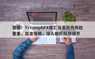 警惕！TriumphFX德汇交易软件风险重重，出金受阻，深入解析陷阱细节