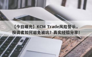 【今日曝光】KCM Trade风险警示，投资者如何避免被坑？真实经验分享！