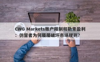 CWG Markets账户限制和勒索盈利：仿冒者为何屡屡破坏市场规则？