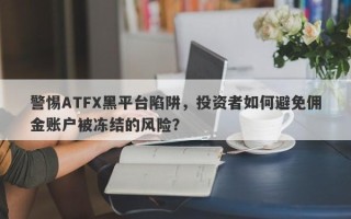 警惕ATFX黑平台陷阱，投资者如何避免佣金账户被冻结的风险？