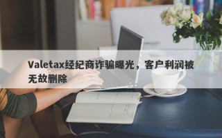 Valetax经纪商诈骗曝光，客户利润被无故删除