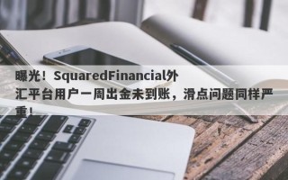 曝光！SquaredFinancial外汇平台用户一周出金未到账，滑点问题同样严重！