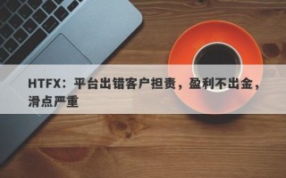 HTFX：平台出错客户担责，盈利不出金，滑点严重