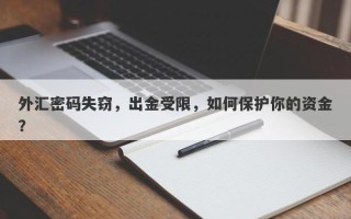 外汇密码失窃，出金受限，如何保护你的资金？