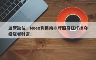 监管缺位，Neex利用南非牌照高杠杆掠夺投资者财富！