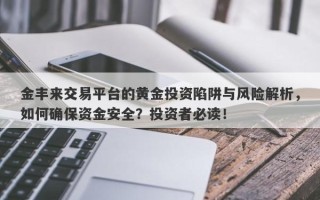 金丰来交易平台的黄金投资陷阱与风险解析，如何确保资金安全？投资者必读！