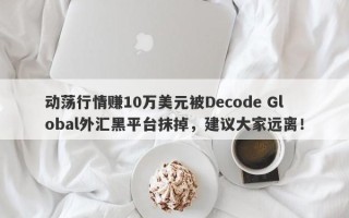 动荡行情赚10万美元被Decode Global外汇黑平台抹掉，建议大家远离！