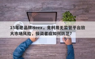 15年老品牌Neex，竟利用无监管平台放大市场风险，投资者应如何防范？