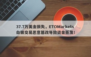 37.7万美金损失，ETOMarkets白银交易恶意篡改导致资金蒸发！