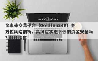 金丰来交易平台（Goldfun24K）全方位风险剖析，高风险状态下你的资金安全吗？赶快撤离！