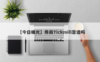 【今日曝光】券商Tickmill靠谱吗
