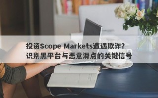 投资Scope Markets遭遇欺诈？识别黑平台与恶意滑点的关键信号