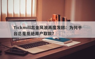 Tickmill出金风波再度发酵：为何平台总是拒绝用户取款？