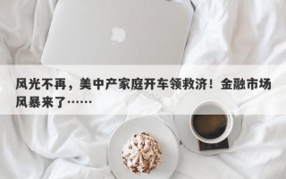 风光不再，美中产家庭开车领救济！金融市场风暴来了……