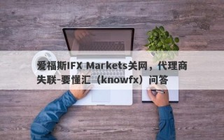 爱福斯IFX Markets关网，代理商失联-要懂汇（knowfx）问答