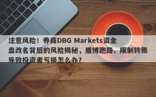 注意风险！券商DBG Markets资金盘改名背后的风险揭秘，盾博跑路、限制转账导致投资者亏损怎么办？