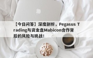 【今日问答】深度剖析，Pegasus Trading与资金盘Mabicon合作背后的风险与挑战！