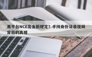 黑平台NCE出金新规定？手持身份证录视频背后的真相