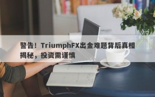 警告！TriumphFX出金难题背后真相揭秘，投资需谨慎