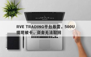 RVE TRADING平台暴雷，500U提现被卡，资金无法取回