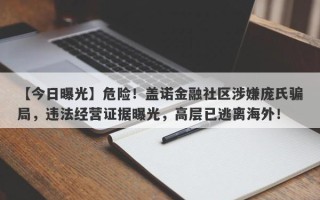 【今日曝光】危险！盖诺金融社区涉嫌庞氏骗局，违法经营证据曝光，高层已逃离海外！