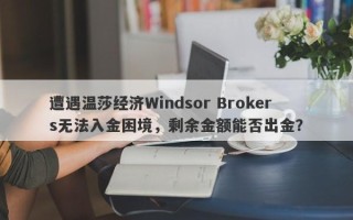 遭遇温莎经纪Windsor Brokers无法入金困境，剩余金额能否出金？