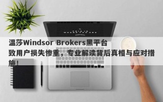 温莎Windsor Brokers黑平台致用户损失惨重，专业解读背后真相与应对措施！