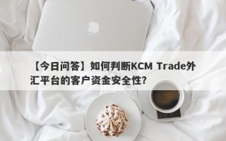 【今日问答】如何判断KCM Trade外汇平台的客户资金安全性？